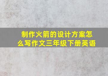 制作火箭的设计方案怎么写作文三年级下册英语