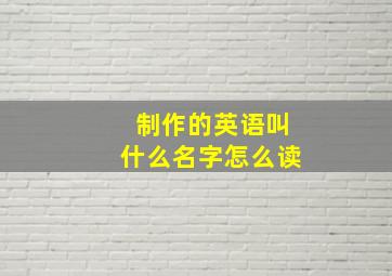 制作的英语叫什么名字怎么读