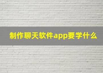 制作聊天软件app要学什么