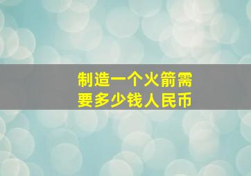 制造一个火箭需要多少钱人民币