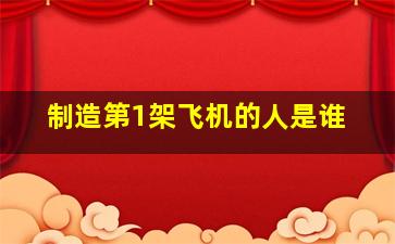 制造第1架飞机的人是谁