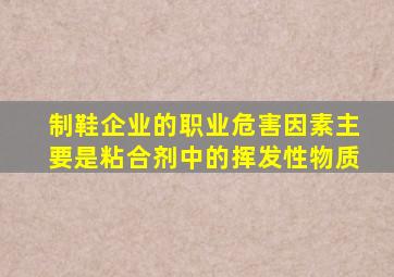 制鞋企业的职业危害因素主要是粘合剂中的挥发性物质