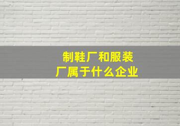 制鞋厂和服装厂属于什么企业