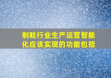 制鞋行业生产运营智能化应该实现的功能包括