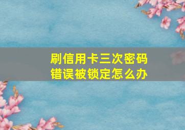 刷信用卡三次密码错误被锁定怎么办