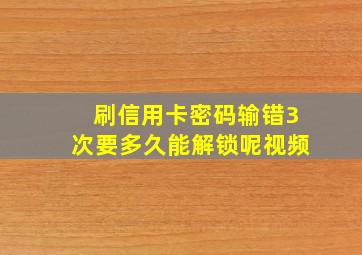 刷信用卡密码输错3次要多久能解锁呢视频