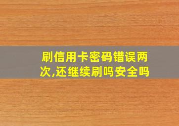 刷信用卡密码错误两次,还继续刷吗安全吗