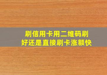 刷信用卡用二维码刷好还是直接刷卡涨额快