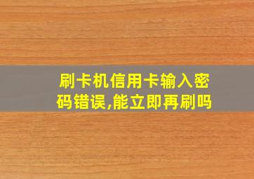 刷卡机信用卡输入密码错误,能立即再刷吗