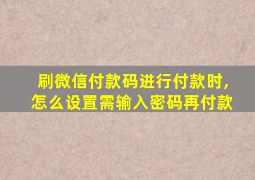 刷微信付款码进行付款时,怎么设置需输入密码再付款