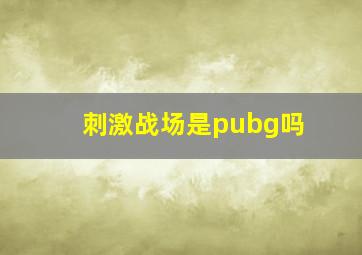 刺激战场是pubg吗