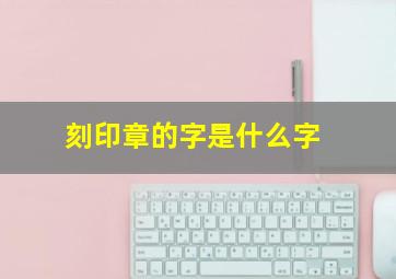 刻印章的字是什么字