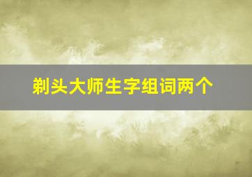 剃头大师生字组词两个