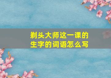 剃头大师这一课的生字的词语怎么写