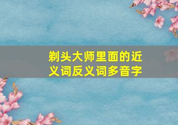 剃头大师里面的近义词反义词多音字