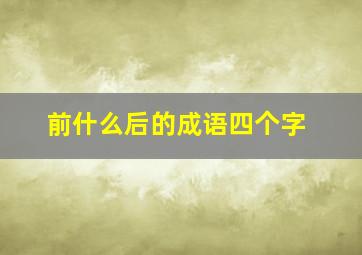 前什么后的成语四个字