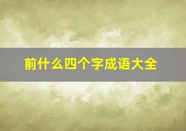 前什么四个字成语大全