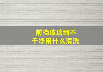 前挡玻璃刮不干净用什么清洗