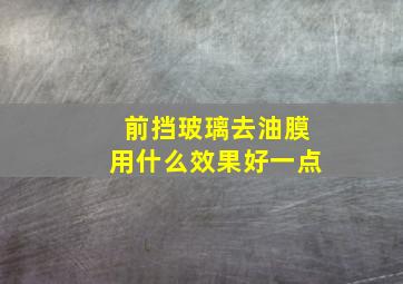 前挡玻璃去油膜用什么效果好一点