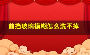 前挡玻璃模糊怎么洗不掉