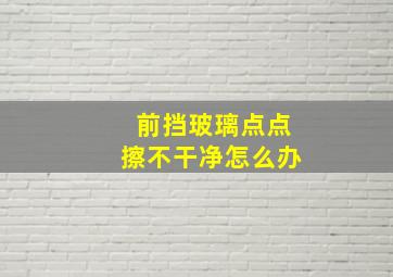 前挡玻璃点点擦不干净怎么办