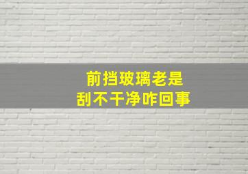 前挡玻璃老是刮不干净咋回事