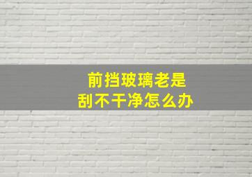 前挡玻璃老是刮不干净怎么办