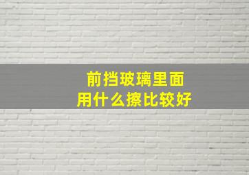 前挡玻璃里面用什么擦比较好