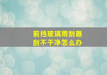 前挡玻璃雨刮器刮不干净怎么办