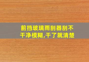 前挡玻璃雨刮器刮不干净模糊,干了就清楚