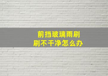 前挡玻璃雨刷刷不干净怎么办