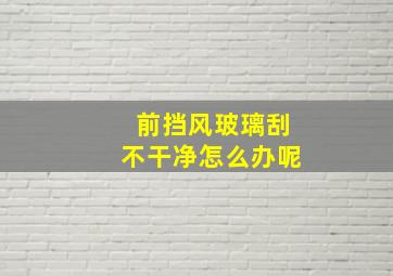 前挡风玻璃刮不干净怎么办呢