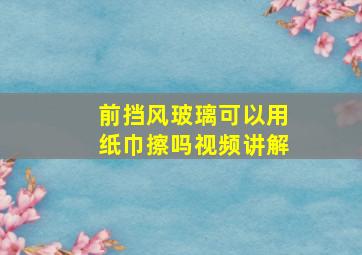 前挡风玻璃可以用纸巾擦吗视频讲解