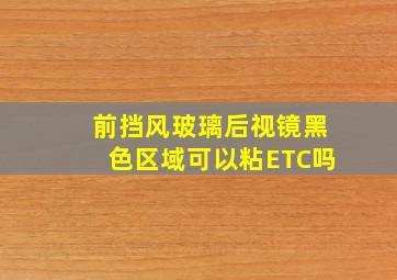 前挡风玻璃后视镜黑色区域可以粘ETC吗