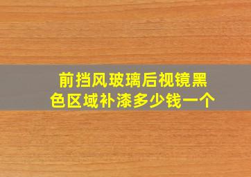 前挡风玻璃后视镜黑色区域补漆多少钱一个