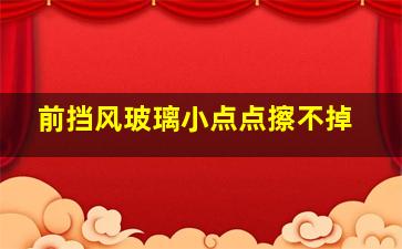 前挡风玻璃小点点擦不掉