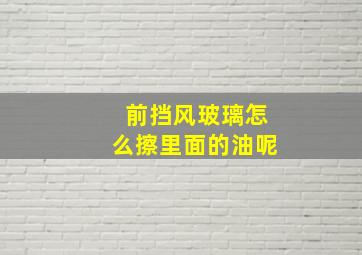 前挡风玻璃怎么擦里面的油呢