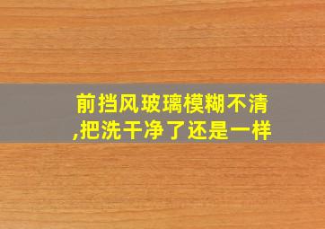 前挡风玻璃模糊不清,把洗干净了还是一样