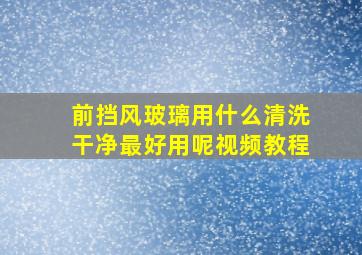 前挡风玻璃用什么清洗干净最好用呢视频教程