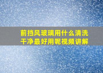 前挡风玻璃用什么清洗干净最好用呢视频讲解