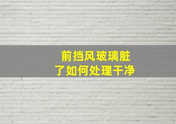 前挡风玻璃脏了如何处理干净