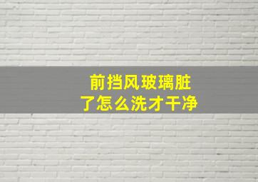 前挡风玻璃脏了怎么洗才干净