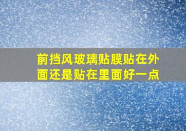 前挡风玻璃贴膜贴在外面还是贴在里面好一点