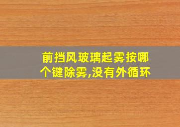 前挡风玻璃起雾按哪个键除雾,没有外循环