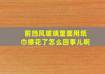 前挡风玻璃里面用纸巾擦花了怎么回事儿啊