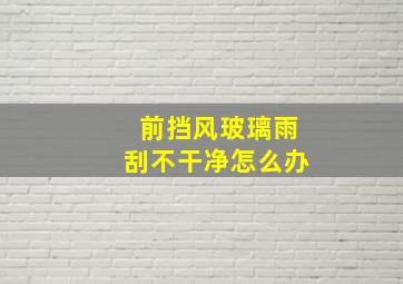 前挡风玻璃雨刮不干净怎么办