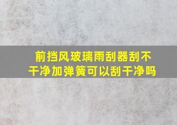 前挡风玻璃雨刮器刮不干净加弹簧可以刮干净吗