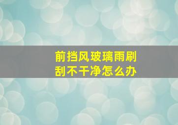 前挡风玻璃雨刷刮不干净怎么办