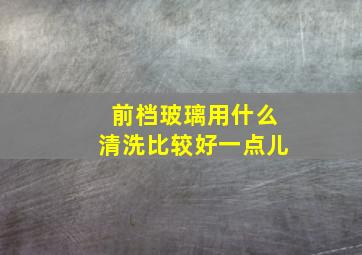 前档玻璃用什么清洗比较好一点儿