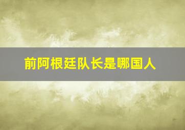 前阿根廷队长是哪国人